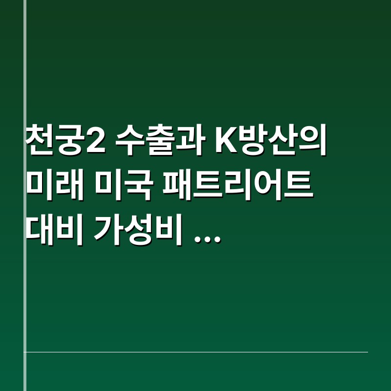 천궁2 수출과 K방산의 미래 미국 패트리어트 대비 가성비 우위