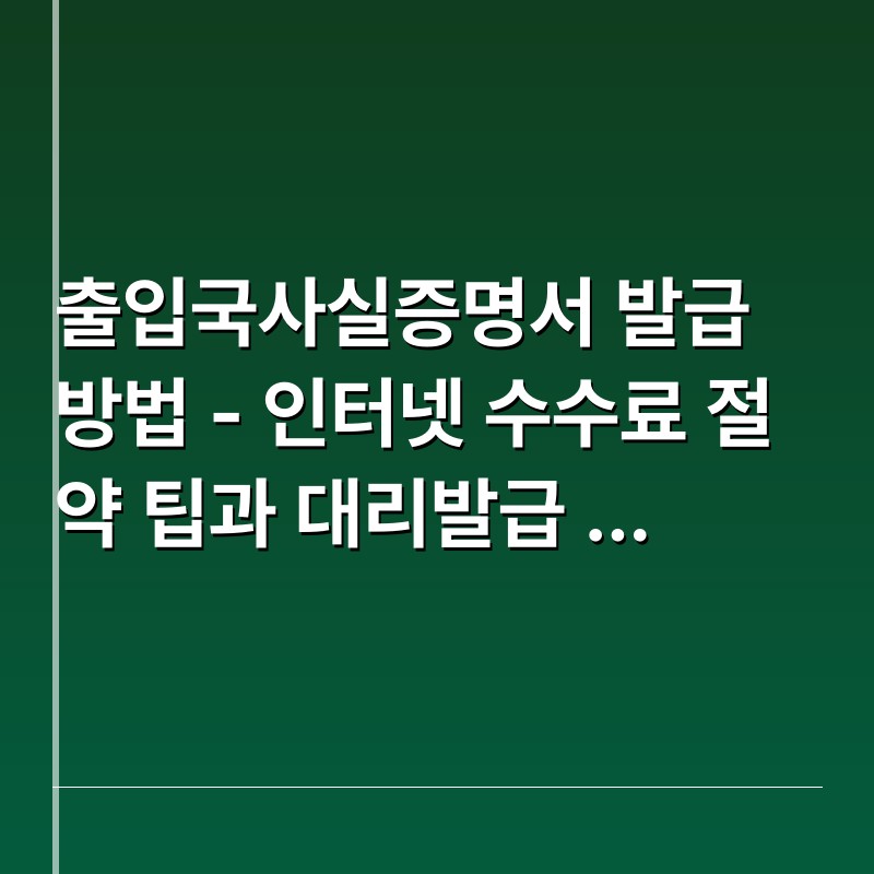 출입국사실증명서 발급 방법 - 인터넷 수수료 절약 팁과 대리발급 꿀팁